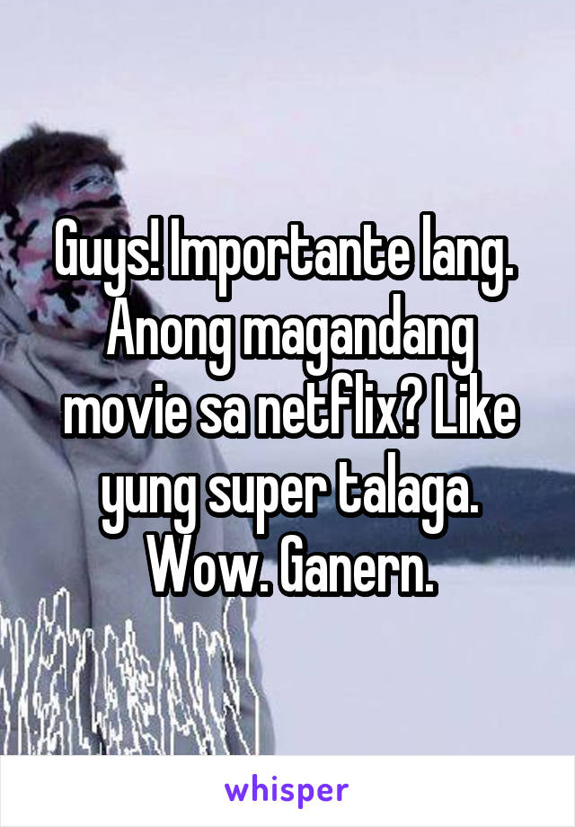 Guys! Importante lang. 
Anong magandang movie sa netflix? Like yung super talaga. Wow. Ganern.