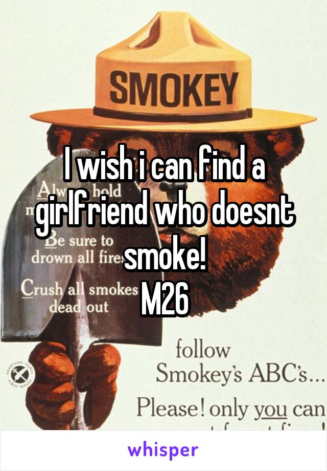 I wish i can find a girlfriend who doesnt smoke!
M26