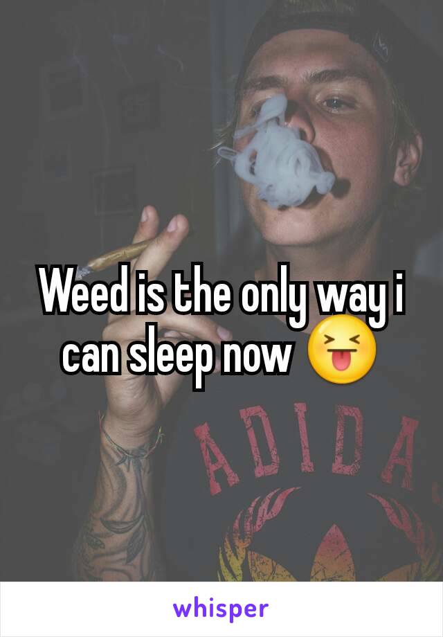 Weed is the only way i can sleep now 😝