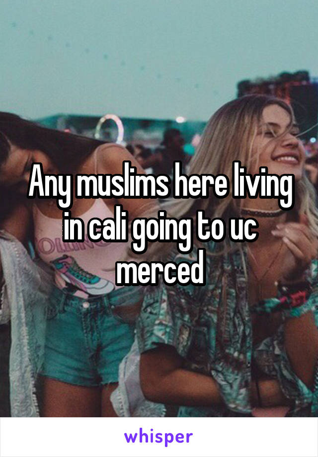 Any muslims here living in cali going to uc merced