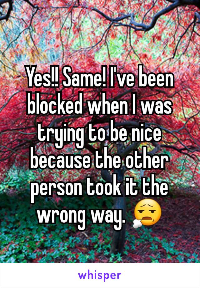 Yes!! Same! I've been blocked when I was trying to be nice because the other person took it the wrong way. 😧