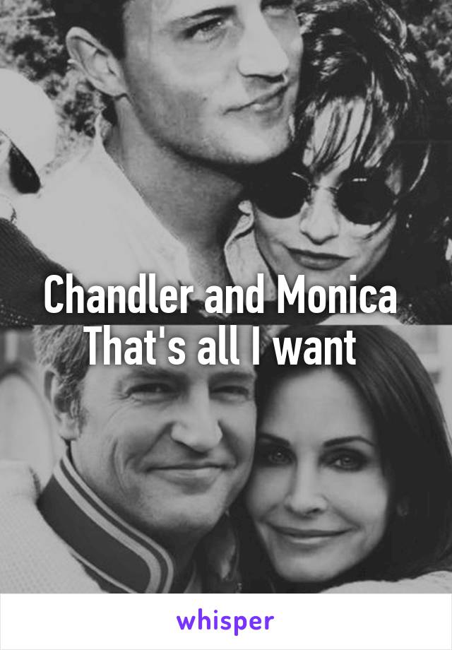 Chandler and Monica 
That's all I want 