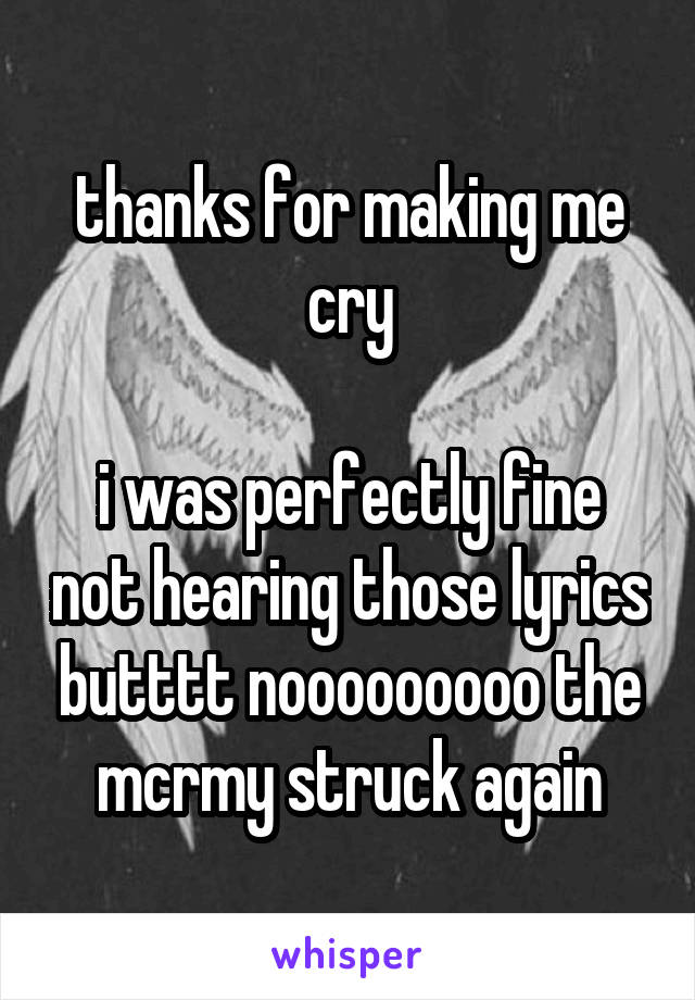 thanks for making me cry

i was perfectly fine not hearing those lyrics butttt nooooooooo the mcrmy struck again