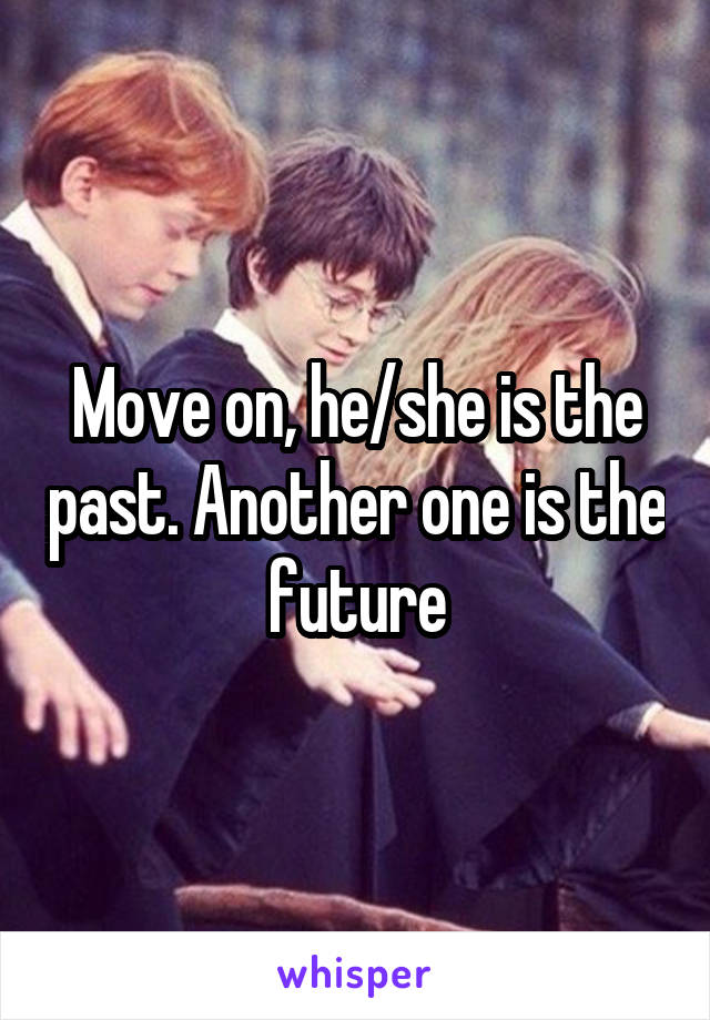 Move on, he/she is the past. Another one is the future