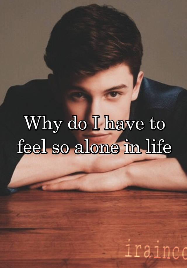 why-do-i-have-to-feel-so-alone-in-life