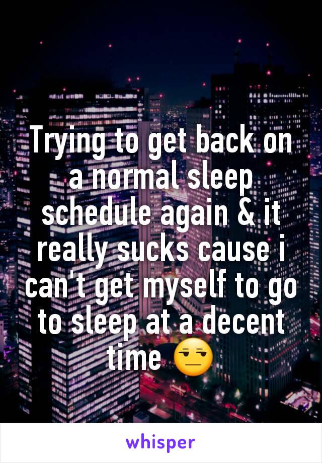 Trying to get back on a normal sleep schedule again & it really sucks cause i can't get myself to go to sleep at a decent time 😒