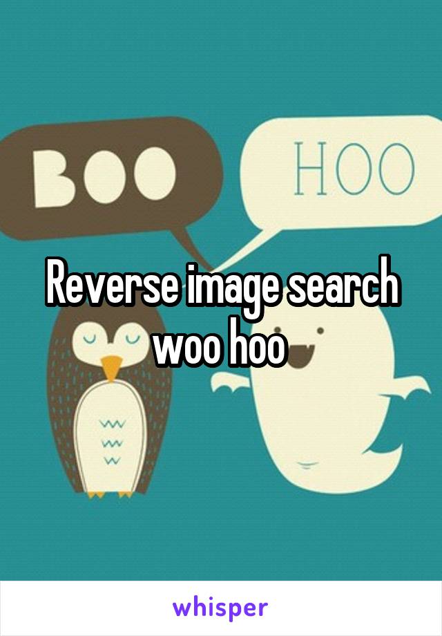 Reverse image search woo hoo 