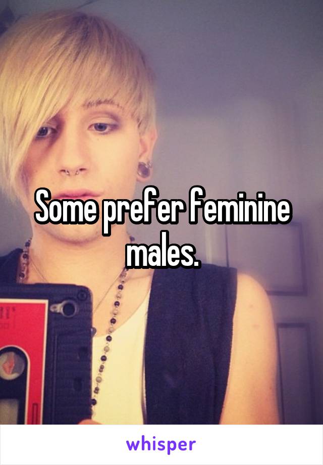 Some prefer feminine males.