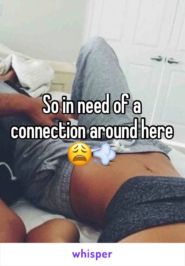 So in need of a connection around here 😩💨