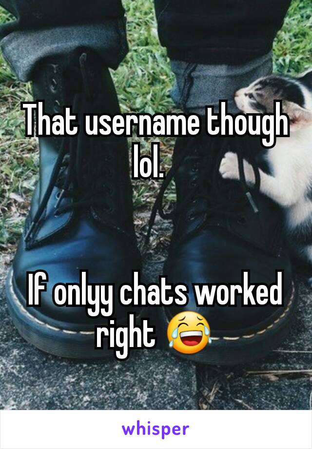 That username though lol.  


If onlyy chats worked right 😂