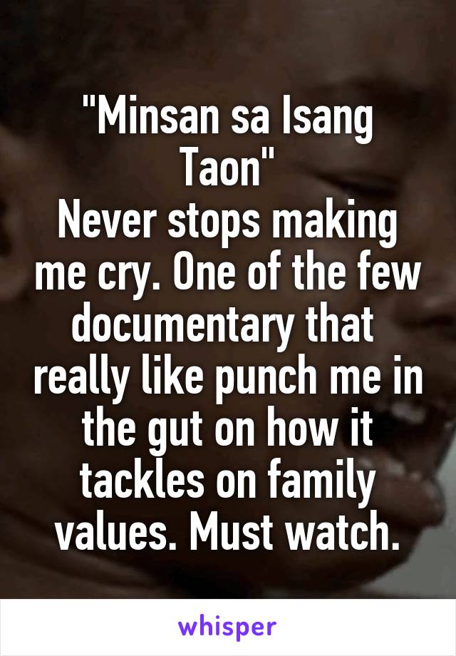 "Minsan sa Isang Taon"
Never stops making me cry. One of the few documentary that  really like punch me in the gut on how it tackles on family values. Must watch.