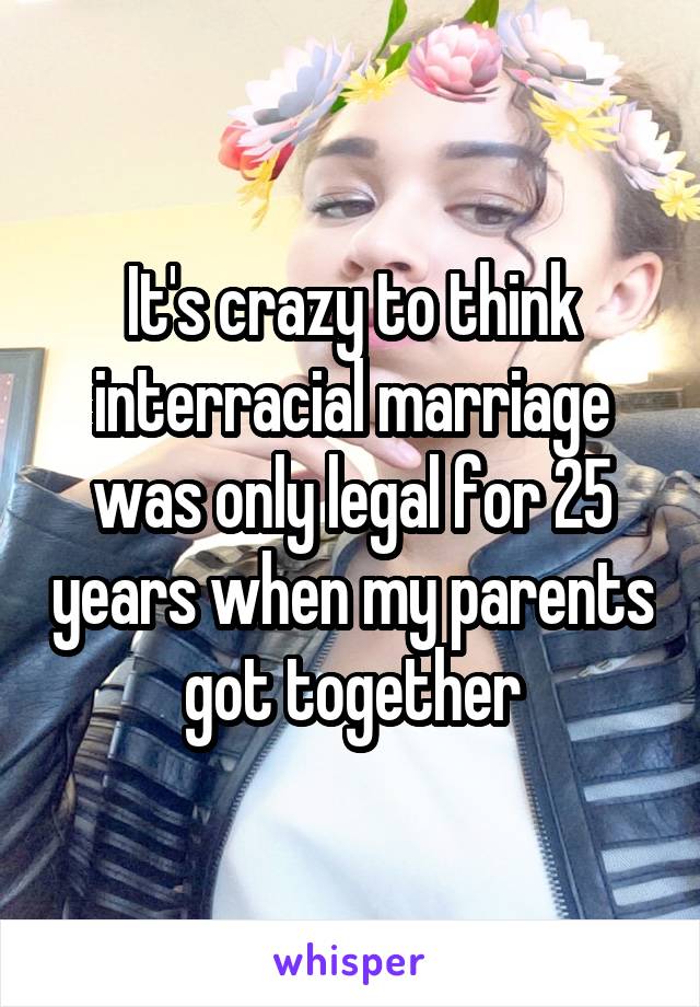 It's crazy to think interracial marriage was only legal for 25 years when my parents got together