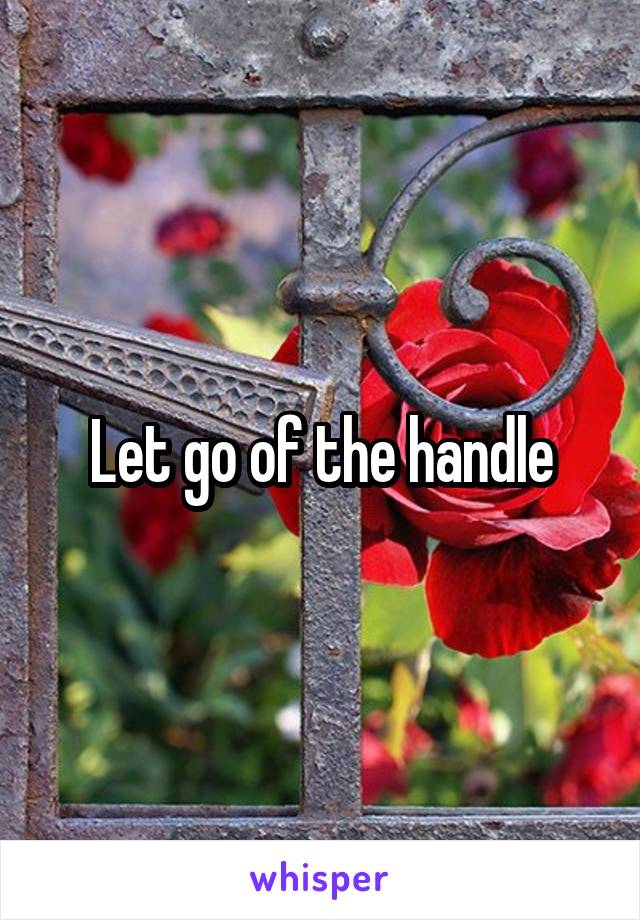 Let go of the handle