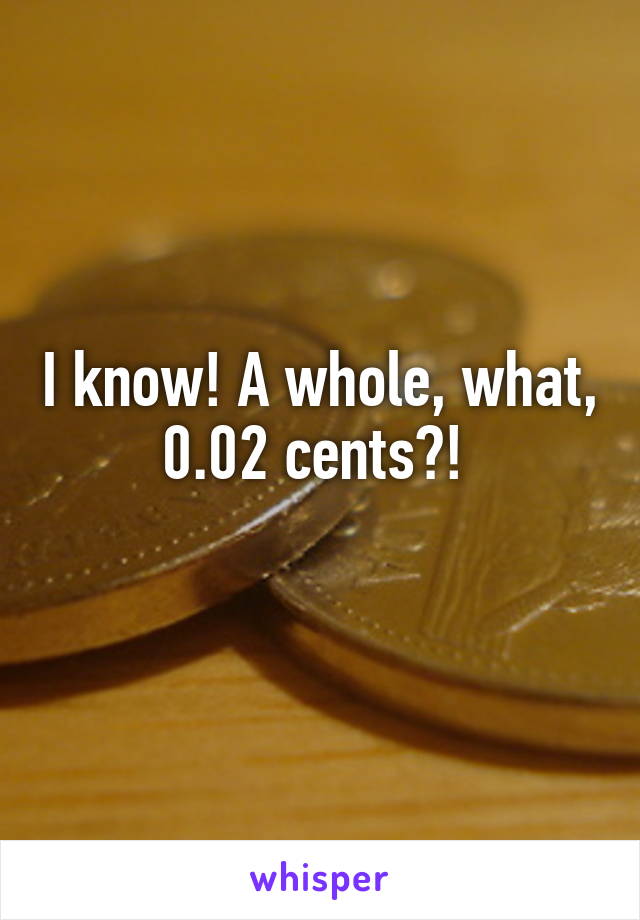 I know! A whole, what, 0.02 cents?! 
