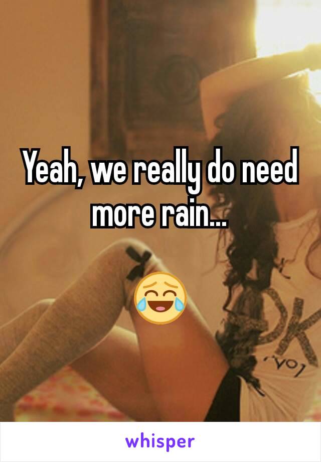 Yeah, we really do need more rain...

😂