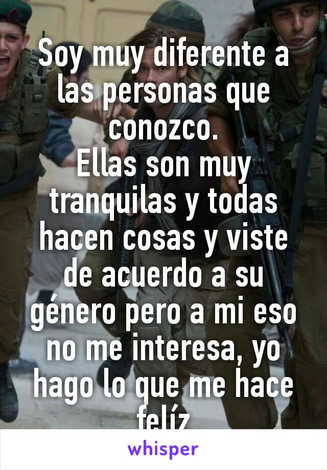 Soy muy diferente a las personas que conozco.
Ellas son muy tranquilas y todas hacen cosas y viste de acuerdo a su género pero a mi eso no me interesa, yo hago lo que me hace felíz