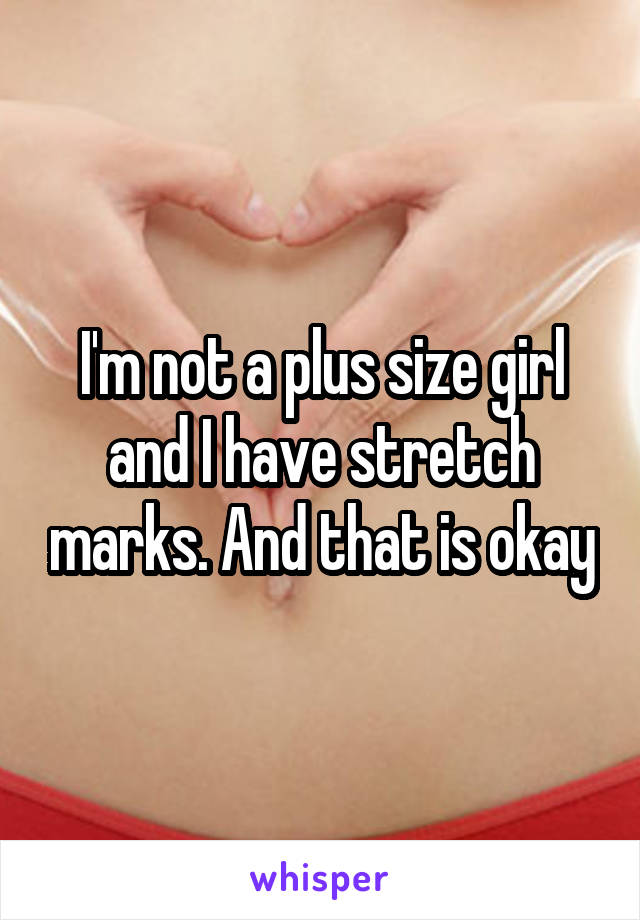 I'm not a plus size girl and I have stretch marks. And that is okay