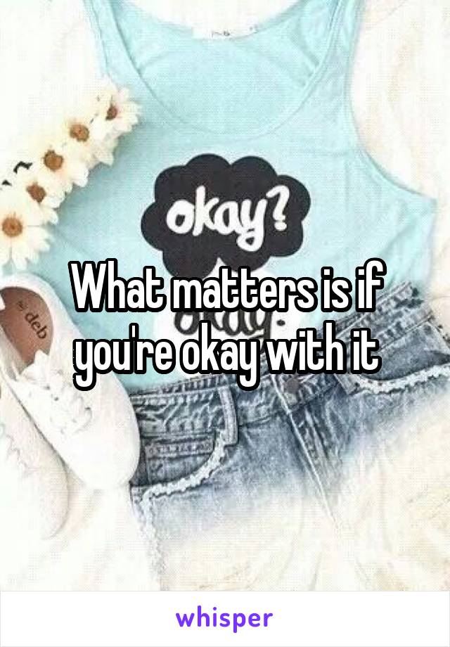 What matters is if you're okay with it