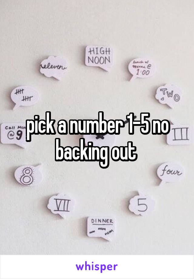 pick a number 1-5 no backing out 