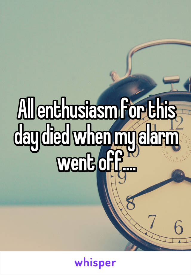 All enthusiasm for this day died when my alarm went off....