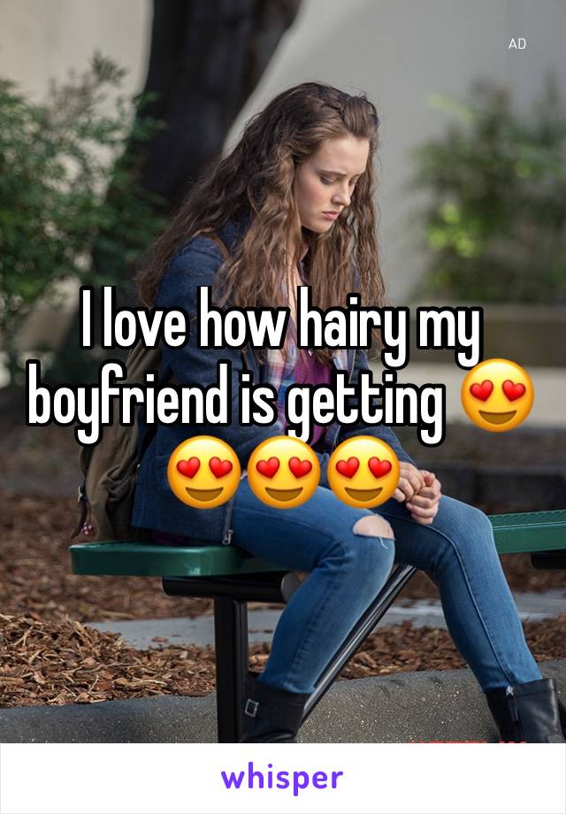 I love how hairy my boyfriend is getting 😍😍😍😍