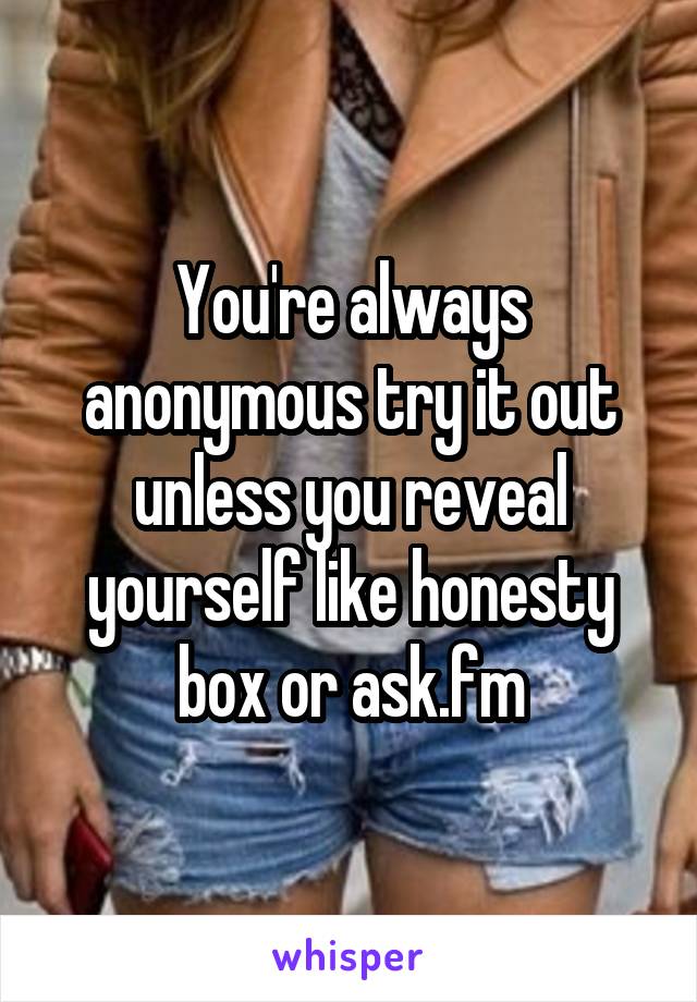 You're always anonymous try it out unless you reveal yourself like honesty box or ask.fm