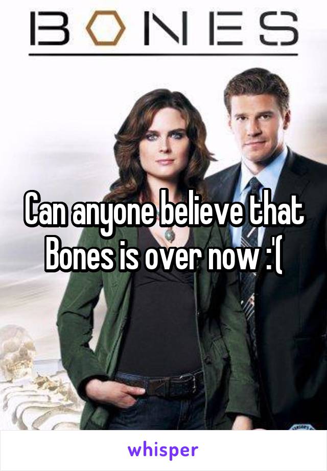 Can anyone believe that Bones is over now :'(