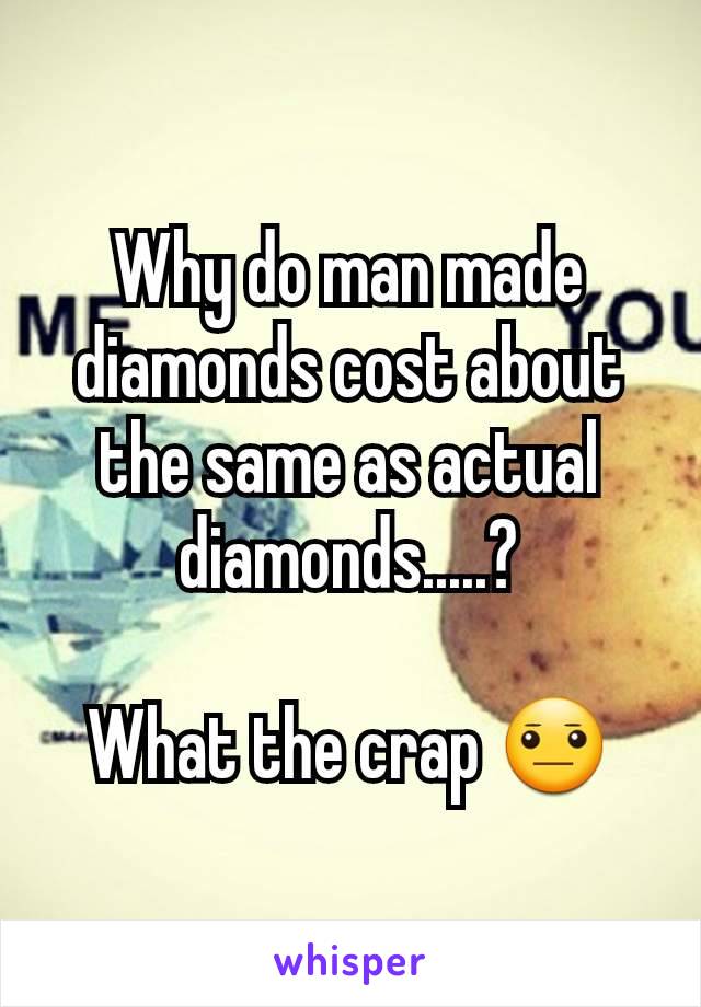 Why do man made diamonds cost about the same as actual diamonds.....?

What the crap 😐