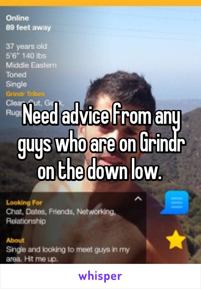 Need advice from any guys who are on Grindr on the down low. 