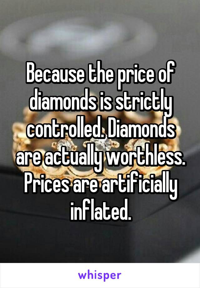 Because the price of diamonds is strictly controlled. Diamonds are actually worthless. Prices are artificially inflated.