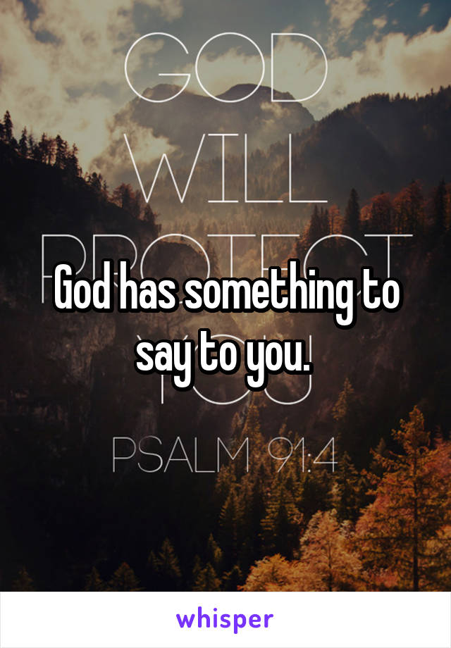 God has something to say to you. 