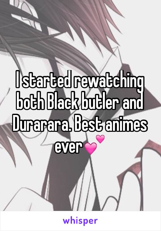 I started rewatching both Black butler and Durarara. Best animes ever💕