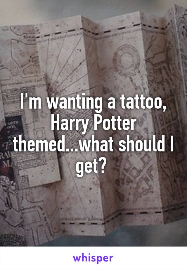 I'm wanting a tattoo, Harry Potter themed...what should I get? 