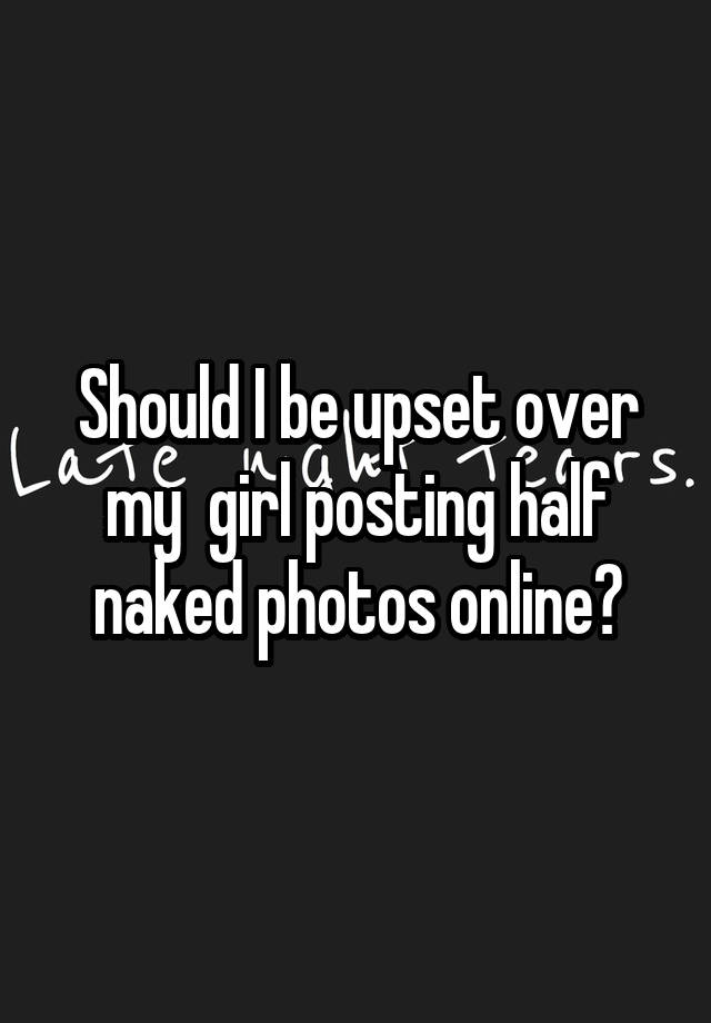Should I Be Upset Over My Girl Posting Half Naked Photos Online 