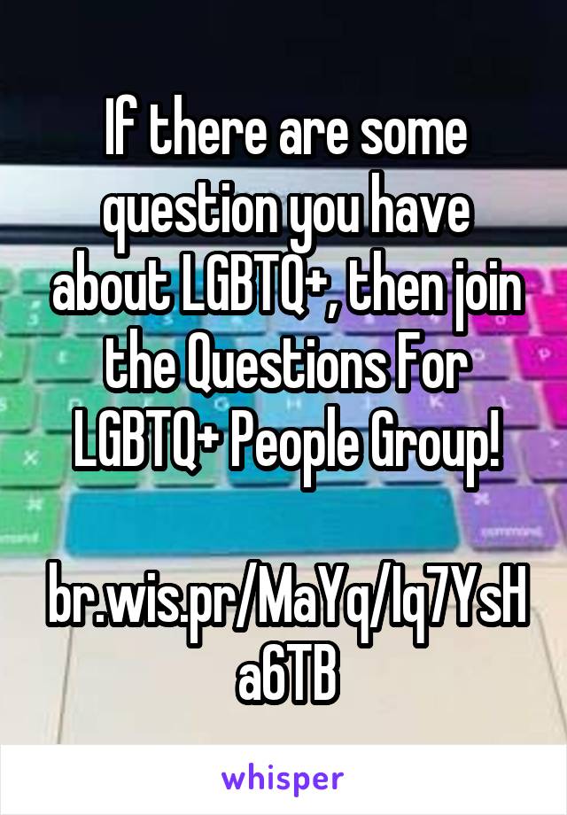 If there are some question you have about LGBTQ+, then join the Questions For LGBTQ+ People Group!

br.wis.pr/MaYq/Iq7YsHa6TB