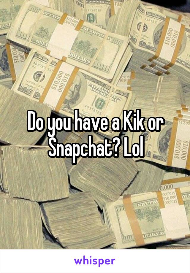 Do you have a Kik or Snapchat? Lol