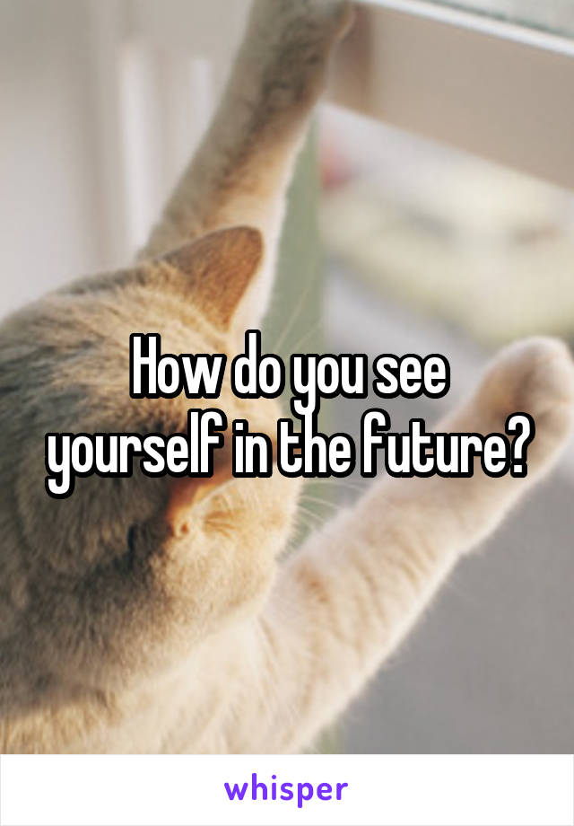 How do you see yourself in the future?