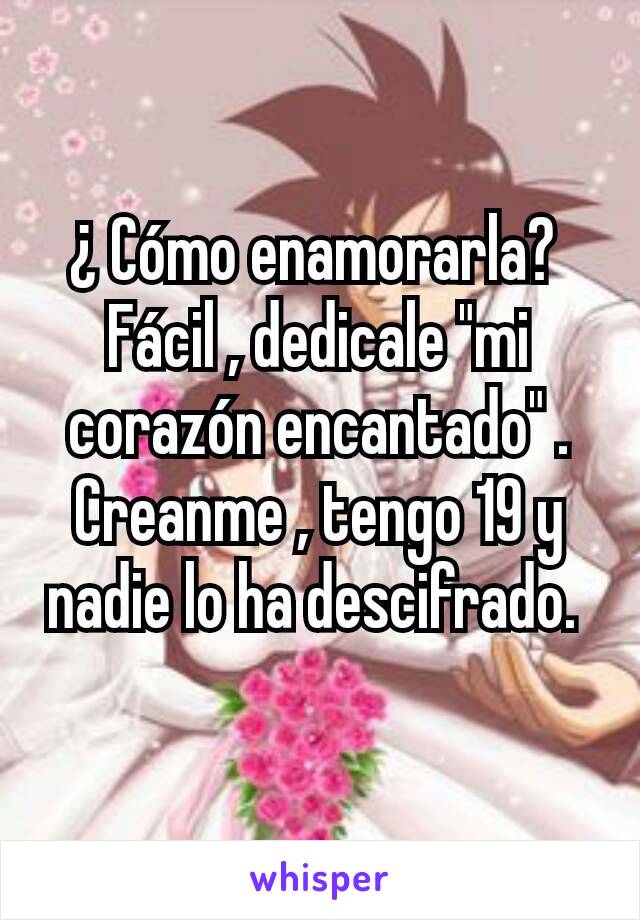 ¿ Cómo enamorarla? 
Fácil , dedicale "mi corazón encantado" . Creanme , tengo 19 y nadie lo ha descifrado. 