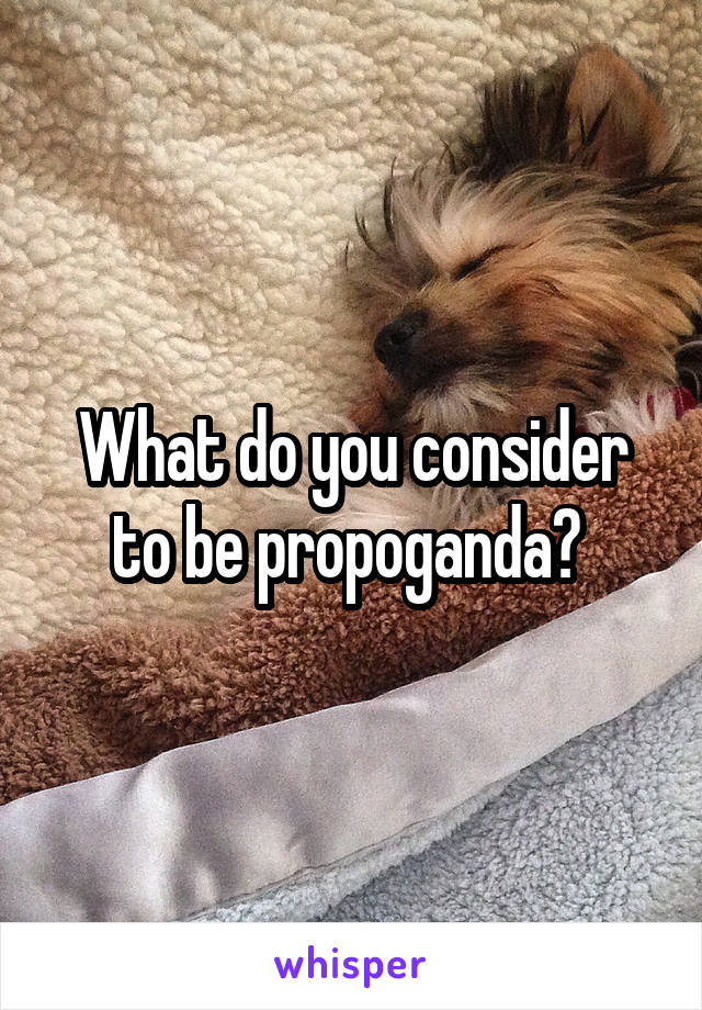 What do you consider to be propoganda? 