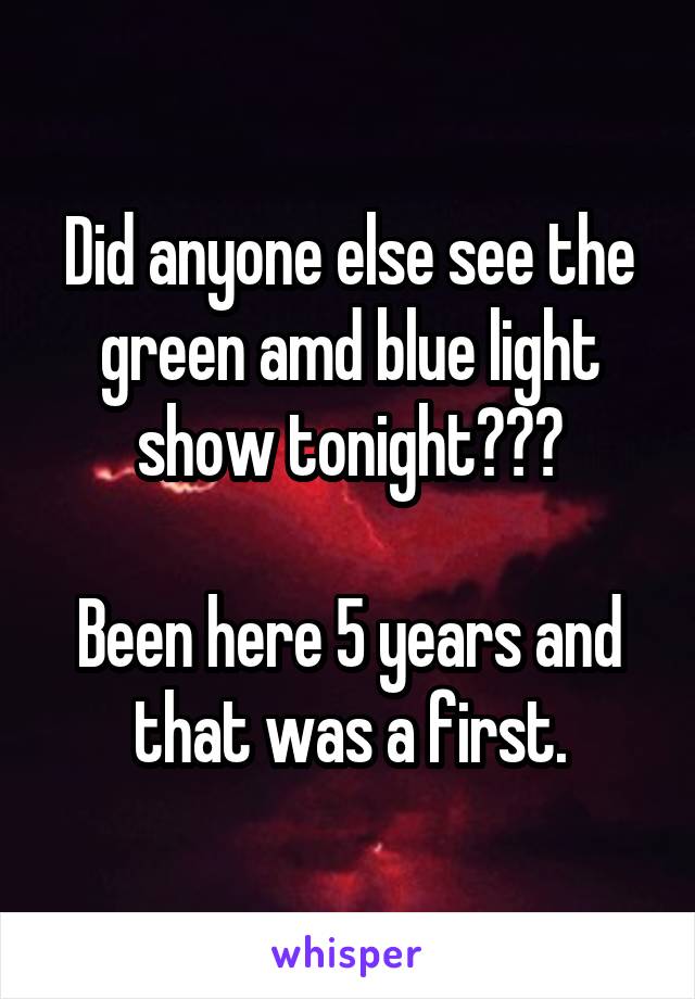 Did anyone else see the green amd blue light show tonight???

Been here 5 years and that was a first.