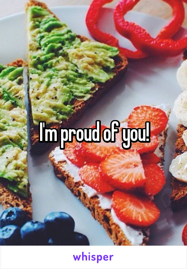 I'm proud of you!