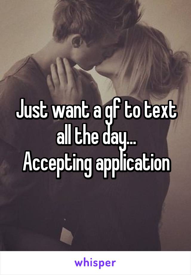 Just want a gf to text all the day...
Accepting application