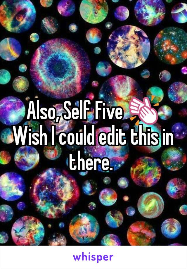 Also, Self Five 👏 Wish I could edit this in there. 