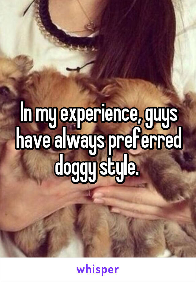 In my experience, guys have always preferred doggy style. 