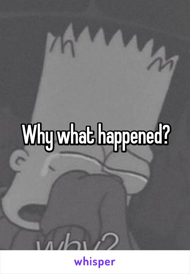 Why what happened?