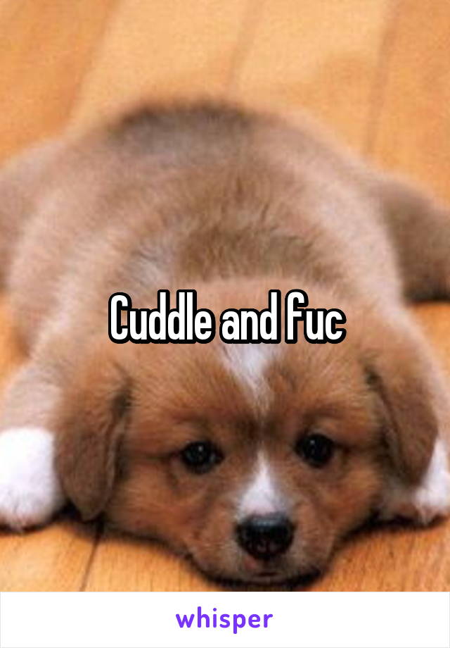 Cuddle and fuc