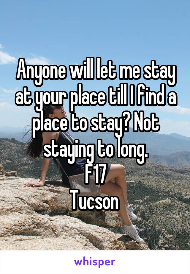 Anyone will let me stay at your place till I find a place to stay? Not staying to long.
F17
Tucson 