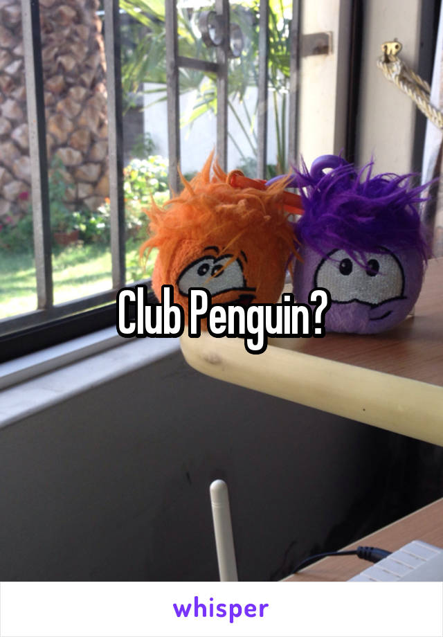 Club Penguin?