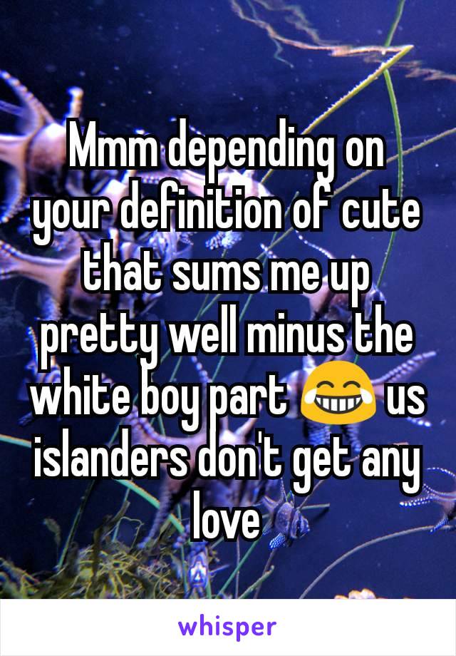 Mmm depending on your definition of cute that sums me up pretty well minus the white boy part 😂 us islanders don't get any love