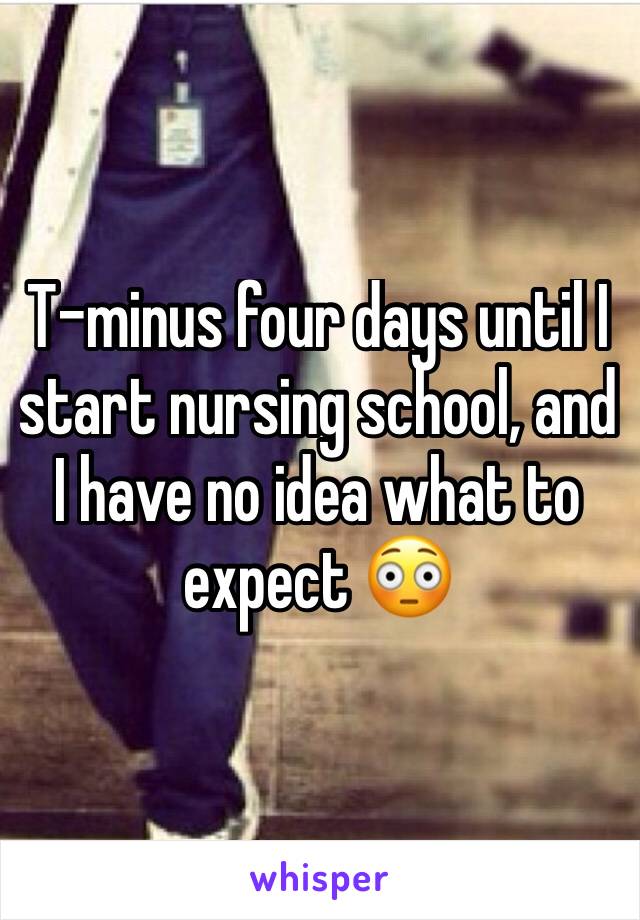 T-minus four days until I start nursing school, and I have no idea what to expect 😳